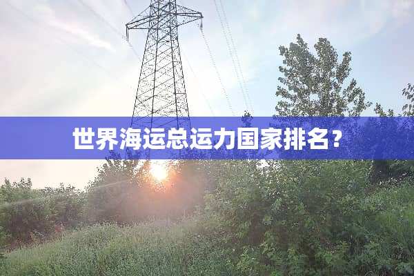 世界海运总运力国家排名？