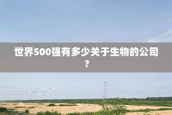 世界500强有多少关于生物的公司？