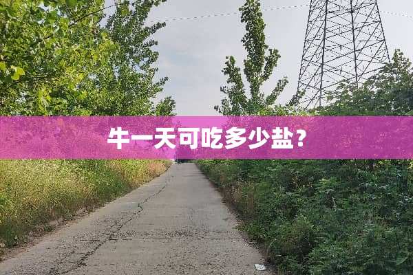牛一天可吃多少盐？