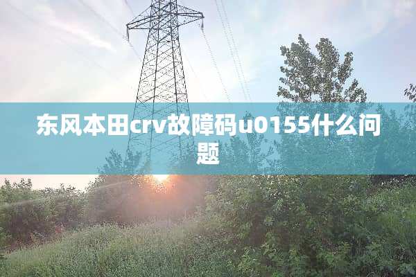 东风本田crv故障码u0155什么问题