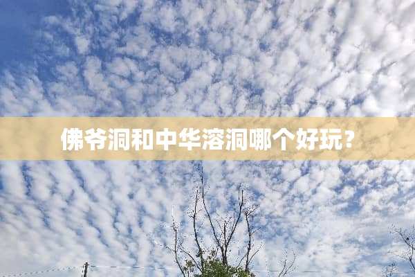 佛爷洞和中华溶洞哪个好玩？
