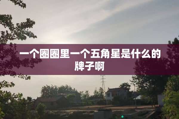 一个圈圈里一个五角星是什么的牌子啊