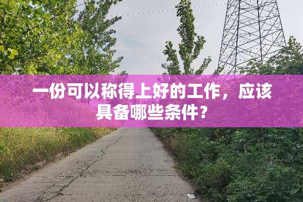 一份可以称得上好的工作，应该具备哪些条件？