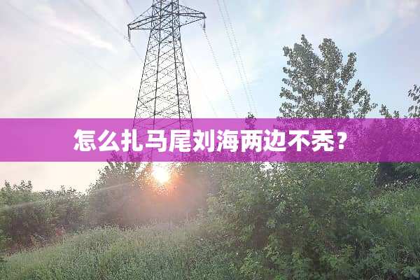 怎么扎马尾刘海两边不秃？