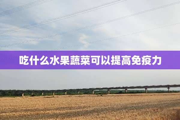 吃什么水果蔬菜可以提高免疫力