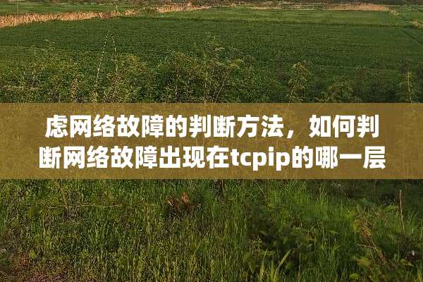 虑网络故障的判断方法，如何判断网络故障出现在tcpip的哪一层