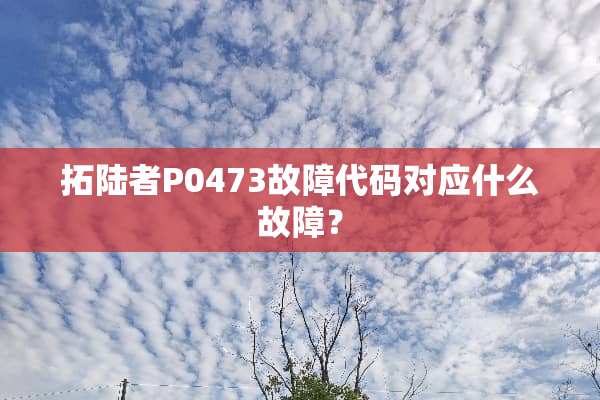 拓陆者P0473故障代码对应什么故障？