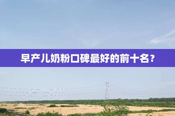 早产儿奶粉口碑最好的前十名？