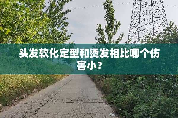 头发软化定型和烫发相比哪个伤害小？