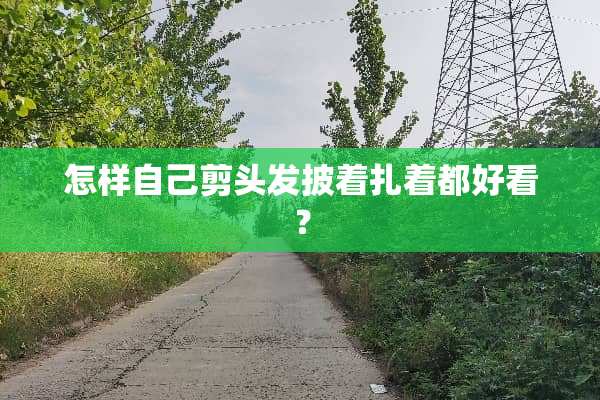 怎样自己剪头发披着扎着都好看？