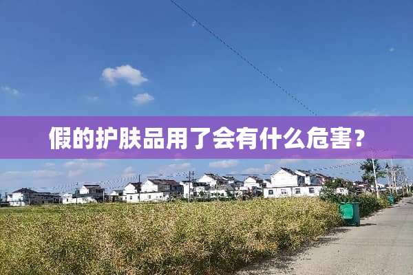 假的护肤品用了会有什么危害？