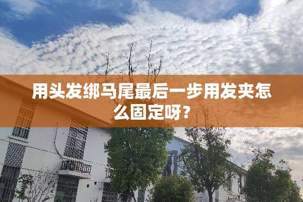 用头发绑马尾最后一步用发夹怎么固定呀？