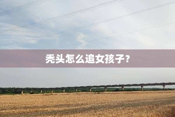 秃头怎么追女孩子？