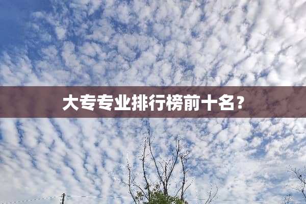 大专专业排行榜前十名？