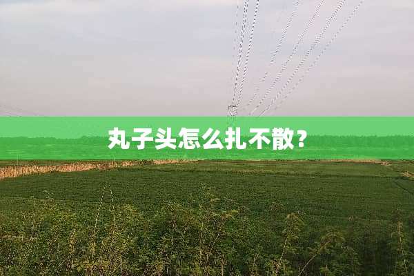 丸子头怎么扎不散？