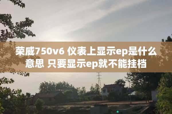 荣威750v6 仪表上显示ep是什么意思 只要显示ep就不能挂档