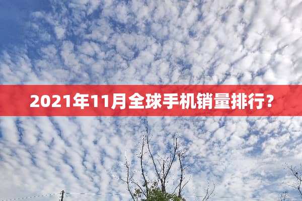 2021年11月全球手机销量排行？