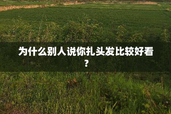 为什么别人说你扎头发比较好看？