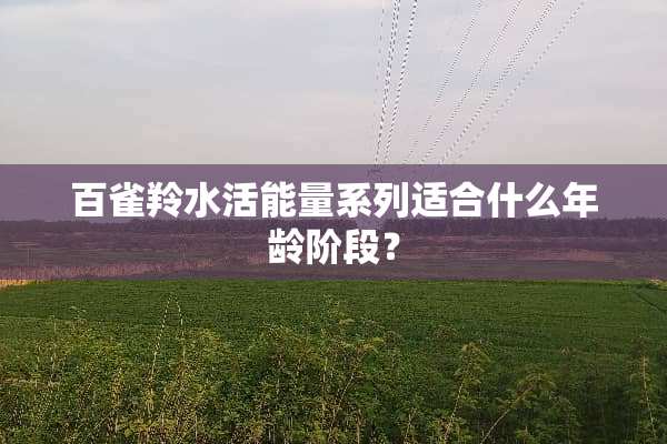 百雀羚水活能量系列适合什么年龄阶段？