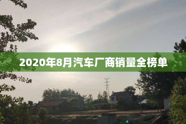 2020年8月汽车厂商销量全榜单