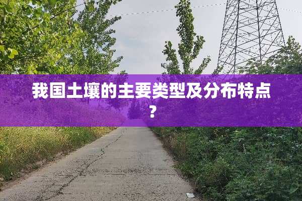 我国土壤的主要类型及分布特点？