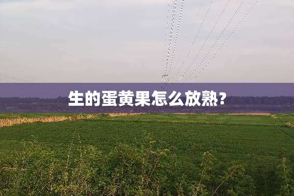 生的蛋黄果怎么放熟？