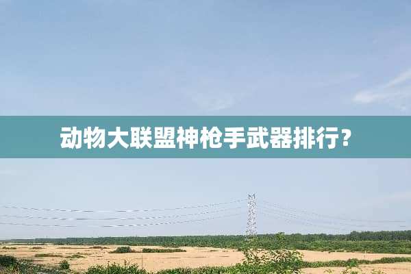 动物大联盟神*手**排行？