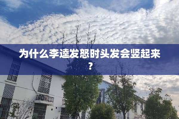 为什么李逵发怒时头发会竖起来？