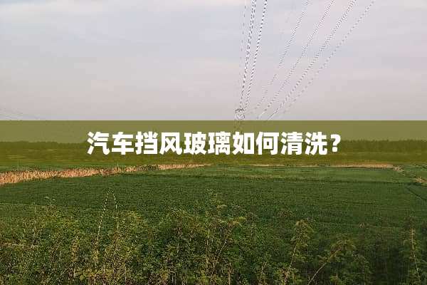 汽车挡风玻璃如何清洗？