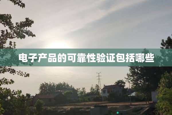 电子产品的可靠性验证包括哪些