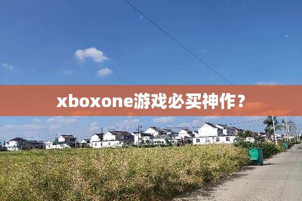 xboxone游戏必买神作？