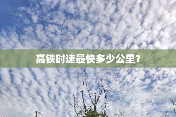 高铁时速最快多少公里？