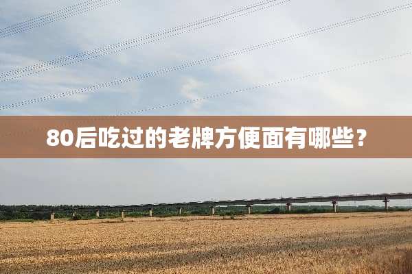 80后吃过的老牌方便面有哪些？