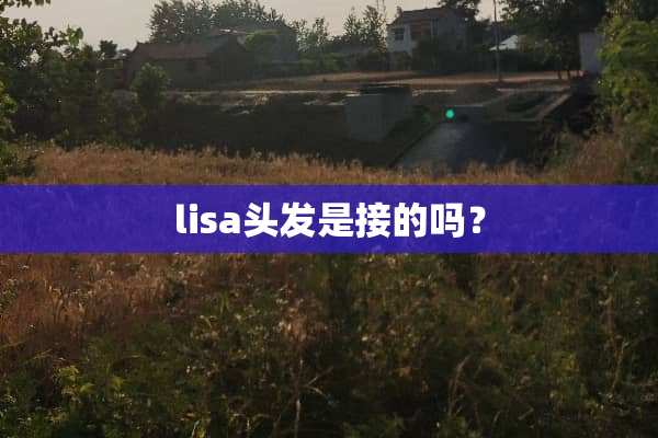 lisa头发是接的吗？