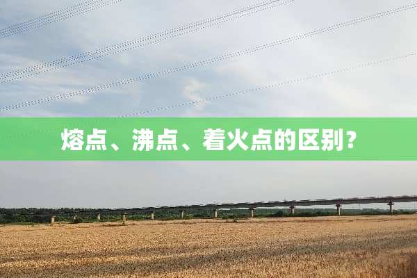 熔点、沸点、着火点的区别？