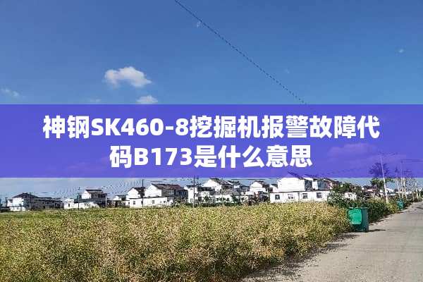 神钢SK460-8挖掘机报警故障代码B173是什么意思