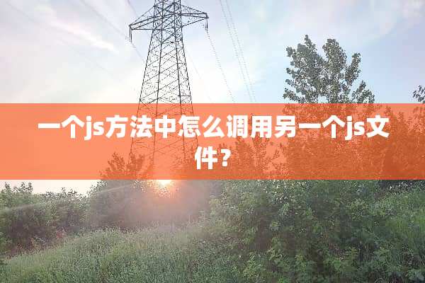 一个js方法中怎么调用另一个js文件？