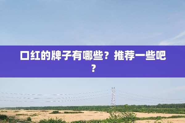 口红的牌子有哪些？推荐一些吧？