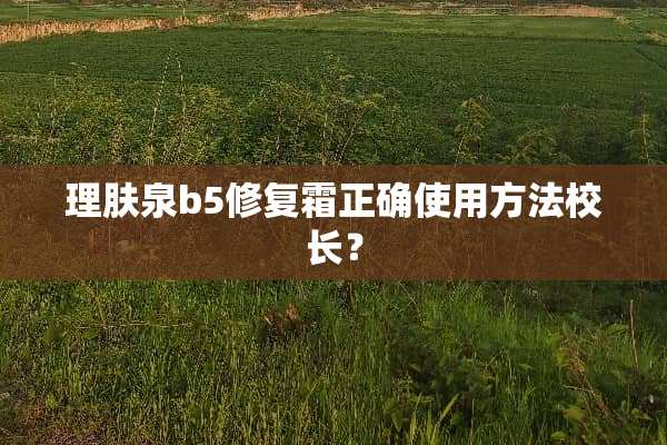理肤泉b5修复霜正确使用方法校长？
