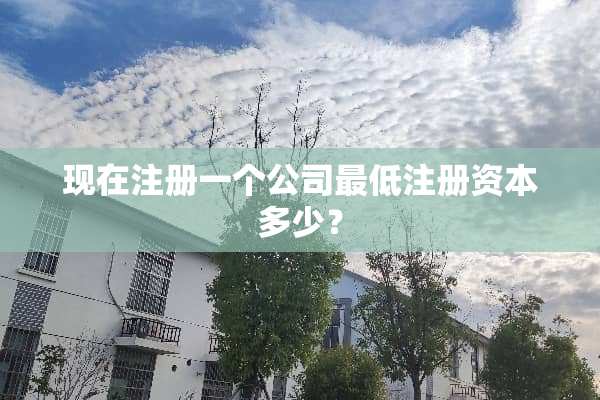 现在注册一个公司最低注册资本多少？