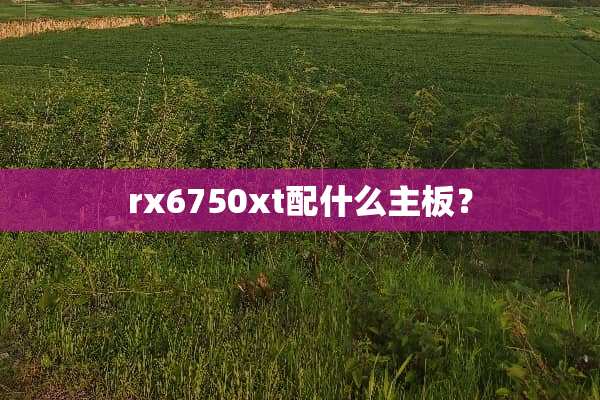 rx6750xt配什么主板？