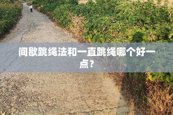间歇跳绳法和一直跳绳哪个好一点？