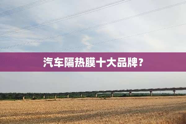 汽车隔热膜十大品牌？