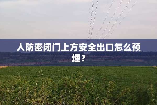 人防密闭门上方安全出口怎么预埋？
