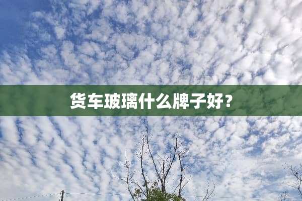 货车玻璃什么牌子好？