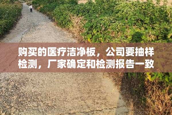 购买的医疗洁净板，公司要抽样检测，厂家确定和检测报告一致吗？