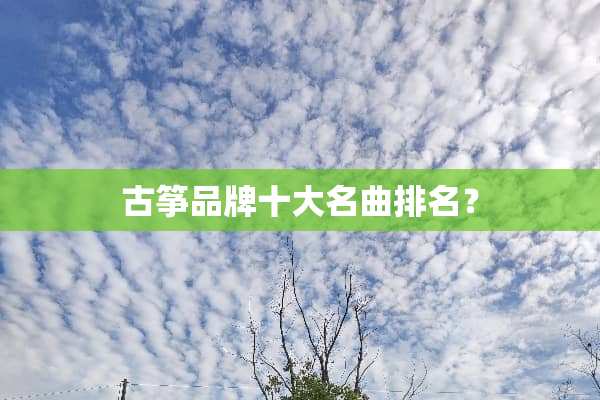 古筝品牌十大名曲排名？