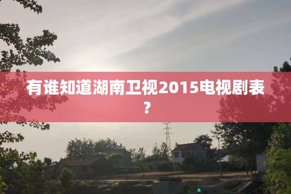 有谁知道湖南卫视2015电视剧表？