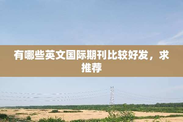 有哪些英文国际期刊比较好发，求推荐
