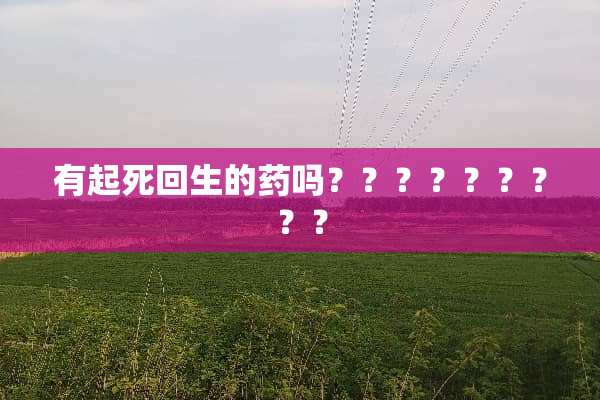 有起死回生的药吗？？？？？？？？？